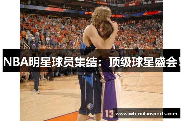 NBA明星球员集结：顶级球星盛会！