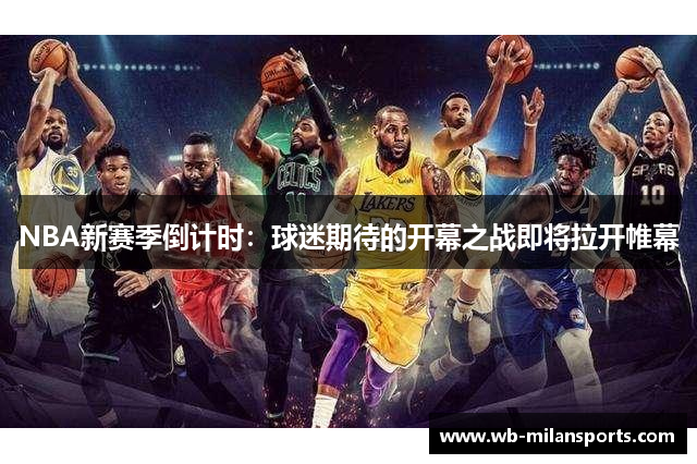NBA新赛季倒计时：球迷期待的开幕之战即将拉开帷幕