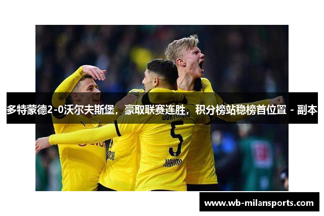 多特蒙德2-0沃尔夫斯堡，豪取联赛连胜，积分榜站稳榜首位置 - 副本