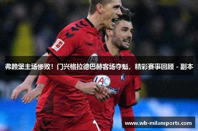弗赖堡主场惨败！门兴格拉德巴赫客场夺魁，精彩赛事回顾 - 副本