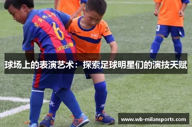 球场上的表演艺术：探索足球明星们的演技天赋