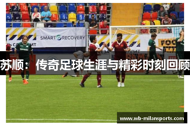 苏顺：传奇足球生涯与精彩时刻回顾