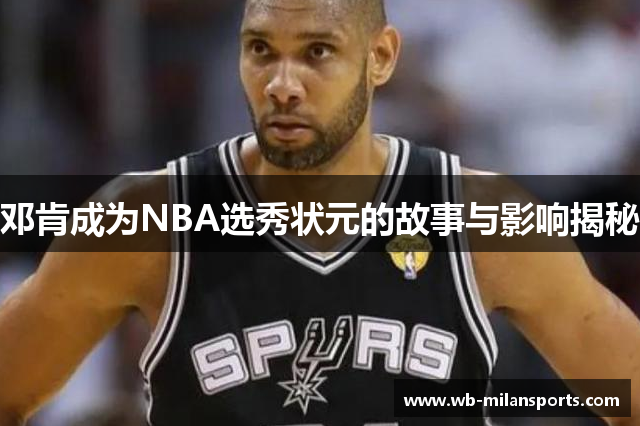 邓肯成为NBA选秀状元的故事与影响揭秘