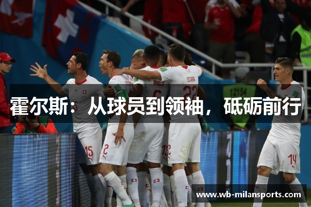 霍尔斯：从球员到领袖，砥砺前行