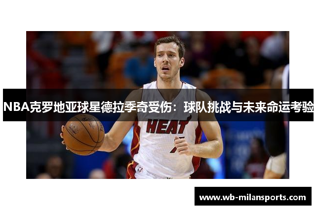 NBA克罗地亚球星德拉季奇受伤：球队挑战与未来命运考验