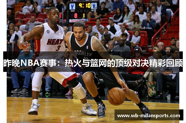 昨晚NBA赛事：热火与篮网的顶级对决精彩回顾