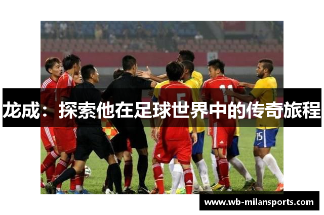 龙成：探索他在足球世界中的传奇旅程
