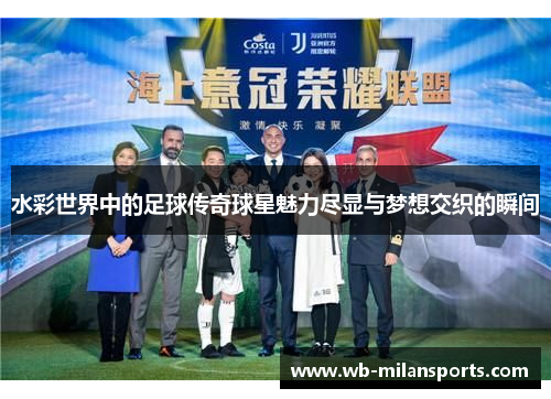 水彩世界中的足球传奇球星魅力尽显与梦想交织的瞬间