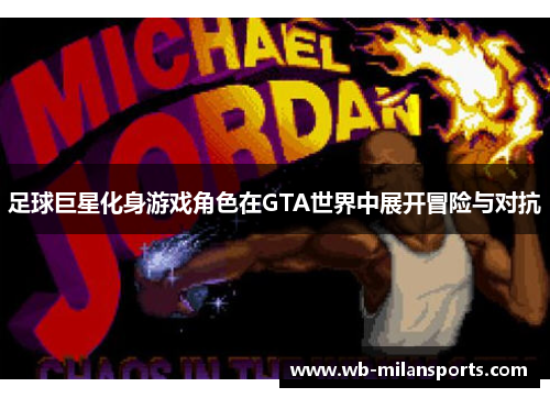 足球巨星化身游戏角色在GTA世界中展开冒险与对抗