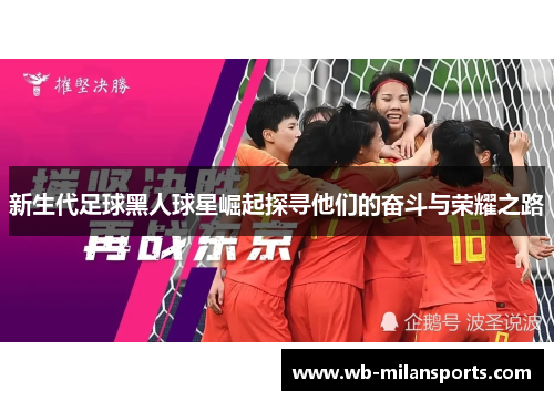 新生代足球黑人球星崛起探寻他们的奋斗与荣耀之路