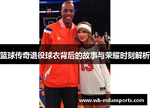 篮球传奇退役球衣背后的故事与荣耀时刻解析