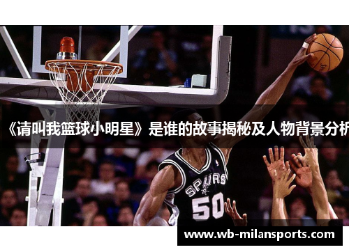 《请叫我篮球小明星》是谁的故事揭秘及人物背景分析