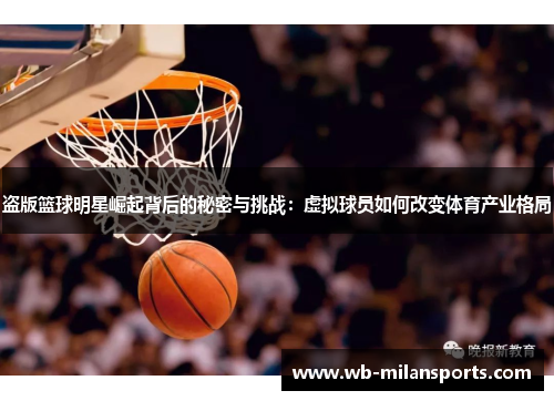 盗版篮球明星崛起背后的秘密与挑战：虚拟球员如何改变体育产业格局