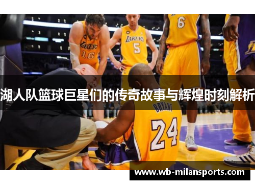 湖人队篮球巨星们的传奇故事与辉煌时刻解析
