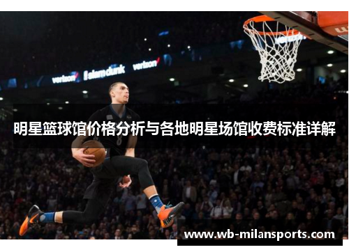 明星篮球馆价格分析与各地明星场馆收费标准详解