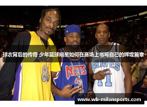 球衣背后的传奇 少年篮球明星如何在赛场上书写自己的辉煌篇章