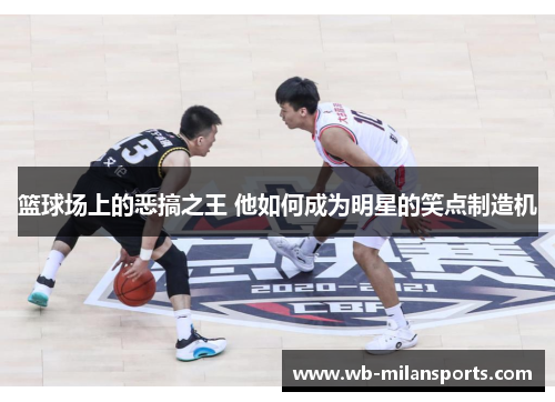 篮球场上的恶搞之王 他如何成为明星的笑点制造机